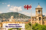Gürcistan'a Gitmek İçin En İdeal Dönem Hangisidir?